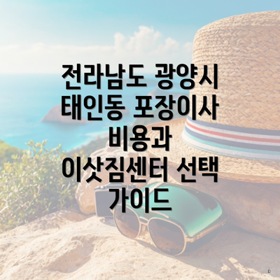 전라남도 광양시 태인동 포장이사 비용과 이삿짐센터 선택 가이드