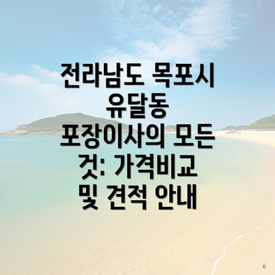 전라남도 목포시 유달동 포장이사의 모든 것: 가격비교 및 견적 안내