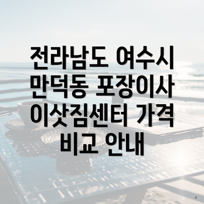 전라남도 여수시 만덕동 포장이사 이삿짐센터 가격 비교 안내