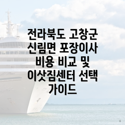 전라북도 고창군 신림면 포장이사 비용 비교 및 이삿짐센터 선택 가이드