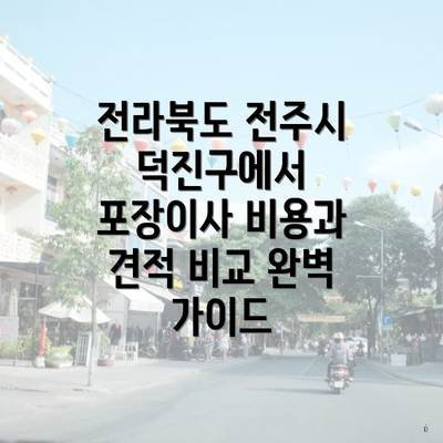 전라북도 전주시 덕진구에서 포장이사 비용과 견적 비교 완벽 가이드