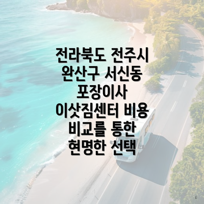 전라북도 전주시 완산구 서신동 포장이사 이삿짐센터 비용 비교를 통한 현명한 선택