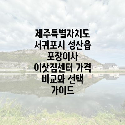 제주특별자치도 서귀포시 성산읍 포장이사 이삿짐센터 가격 비교와 선택 가이드