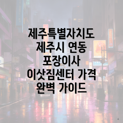 제주특별자치도 제주시 연동 포장이사 이삿짐센터 가격 완벽 가이드