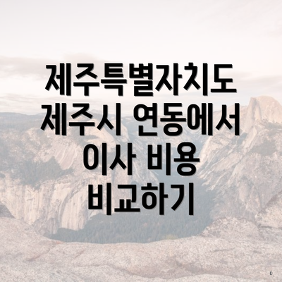 제주특별자치도 제주시 연동에서 이사 비용 비교하기