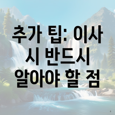 추가 팁: 이사 시 반드시 알아야 할 점