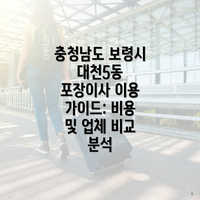 충청남도 보령시 대천5동 포장이사 이용 가이드: 비용 및 업체 비교 분석