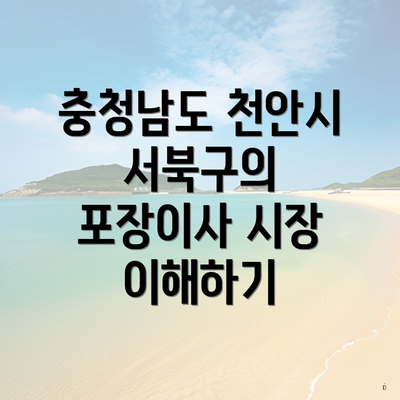 충청남도 천안시 서북구의 포장이사 시장 이해하기