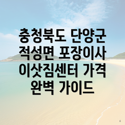 충청북도 단양군 적성면 포장이사 이삿짐센터 가격 완벽 가이드