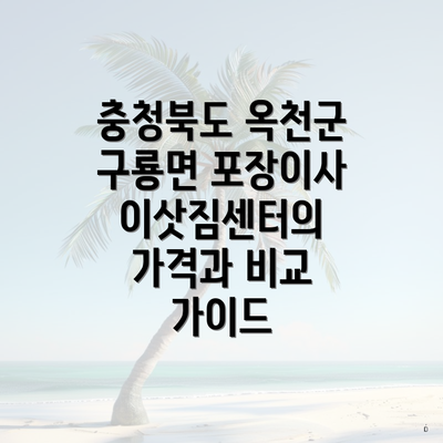 충청북도 옥천군 구룡면 포장이사 이삿짐센터의 가격과 비교 가이드