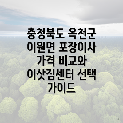 충청북도 옥천군 이원면 포장이사 가격 비교와 이삿짐센터 선택 가이드