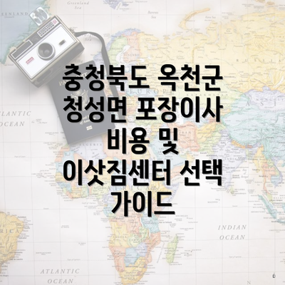 충청북도 옥천군 청성면 포장이사 비용 및 이삿짐센터 선택 가이드