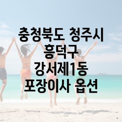 충청북도 청주시 흥덕구 강서제1동 포장이사 옵션