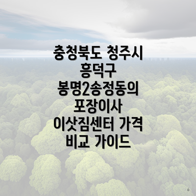 충청북도 청주시 흥덕구 봉명2송정동의 포장이사 이삿짐센터 가격 비교 가이드