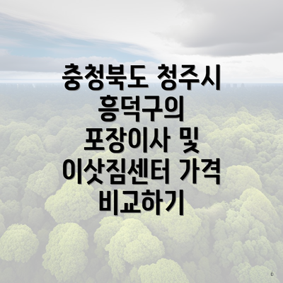 충청북도 청주시 흥덕구의 포장이사 및 이삿짐센터 가격 비교하기