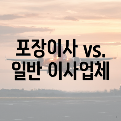 포장이사 vs. 일반 이사업체