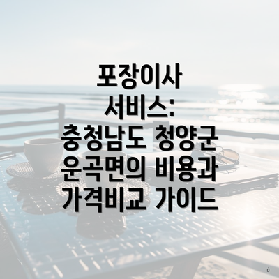 포장이사 서비스: 충청남도 청양군 운곡면의 비용과 가격비교 가이드