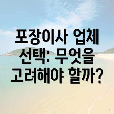 포장이사 업체 선택: 무엇을 고려해야 할까?