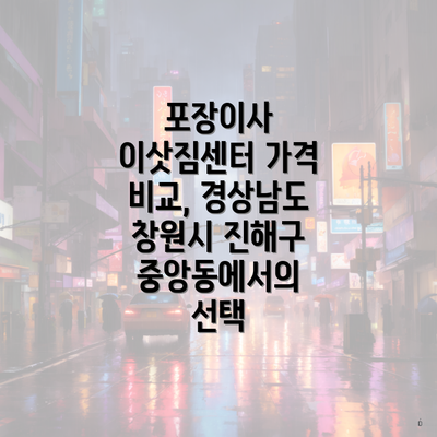 포장이사 이삿짐센터 가격 비교, 경상남도 창원시 진해구 중앙동에서의 선택