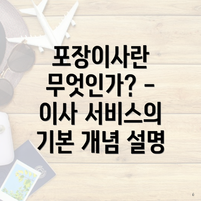 포장이사란 무엇인가? - 이사 서비스의 기본 개념 설명