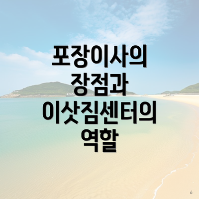 포장이사의 장점과 이삿짐센터의 역할